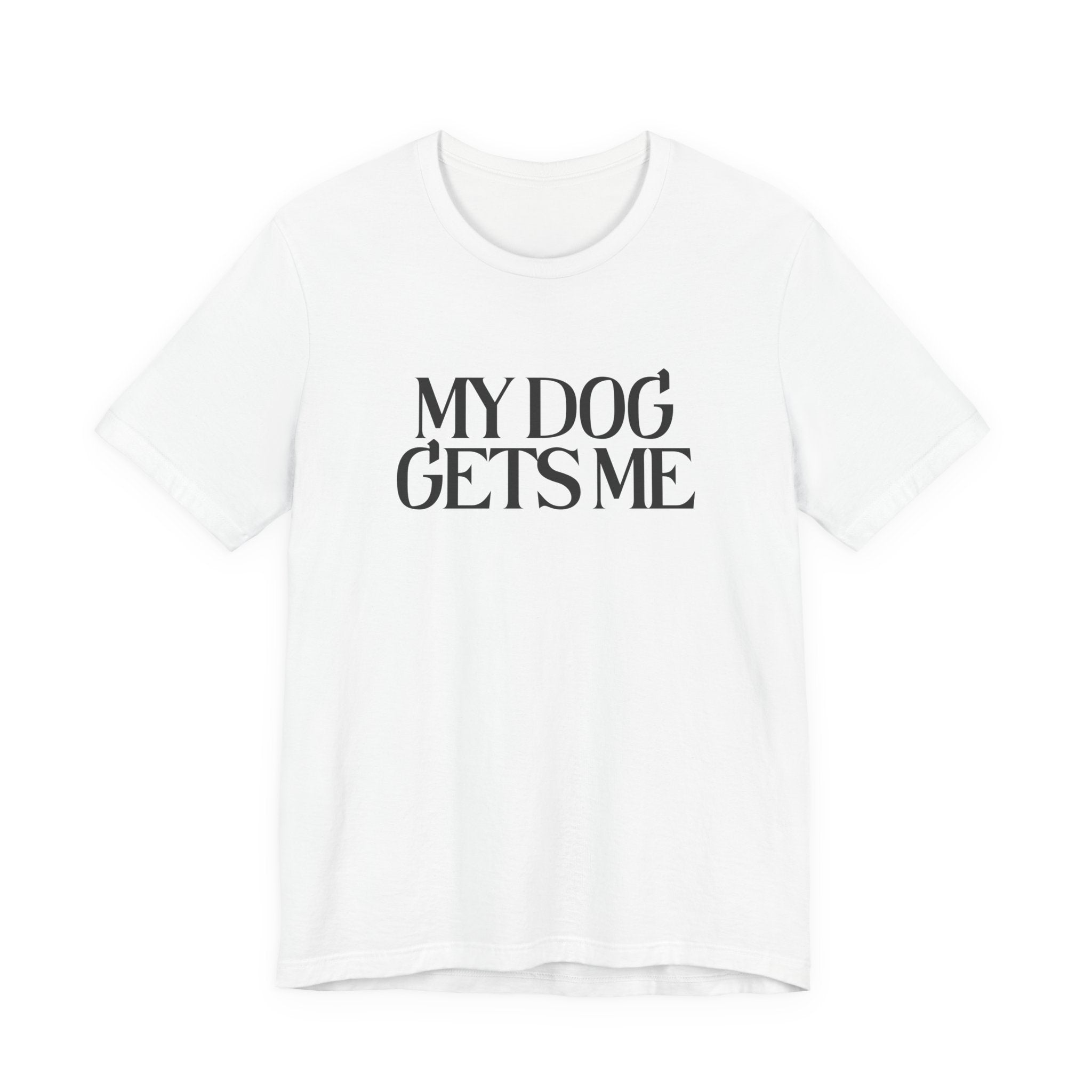 T-Shirt — "My Dog Gets Me" Minimalist Dog Lover Tee