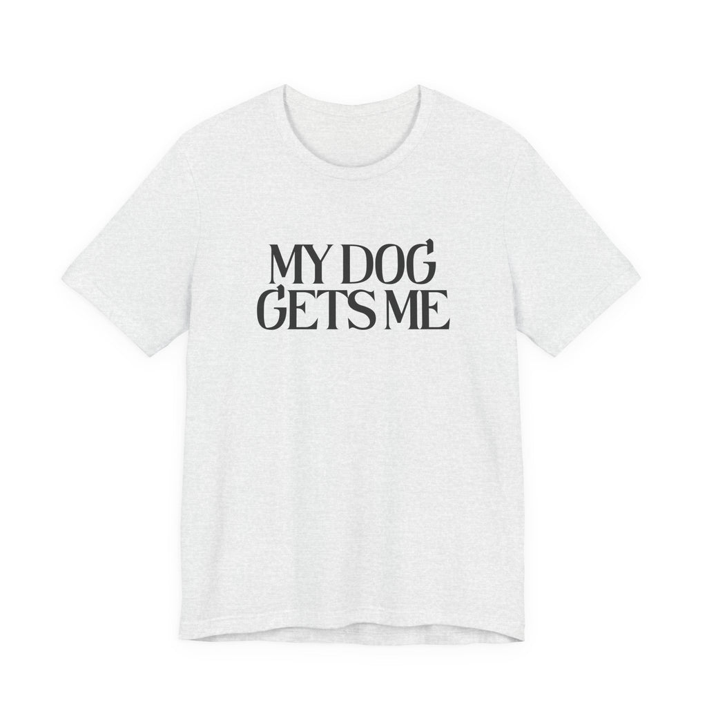 T-Shirt — "My Dog Gets Me" Minimalist Dog Lover Tee